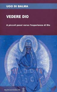 Vedere Dio. A piccoli passi verso l'esperienza di Dio