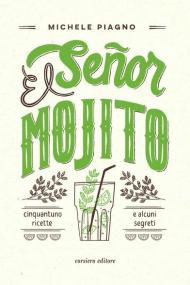 El Señor Mojito. Cinquantuno ricette e alcuni segreti