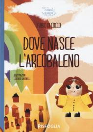 Dove nasce l'arcobaleno. Ediz. a colori