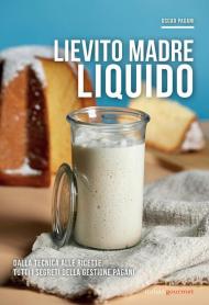 Lievito madre liquido. Dalla tecnica alle ricette, tutti i segreti della gestione Pagani