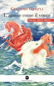 L' amore come il vento. Poesie (2011-2015)