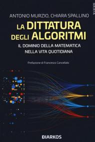 La dittatura degli algoritmi. Il dominio della matematica nella vita quotidiana