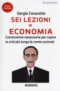 Sei lezioni di economia. Conoscenze necessarie per capire la crisi più lunga (e come uscirne). Nuova ediz.