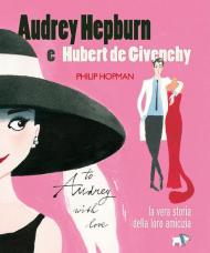 Audrey Hepburn e Hubert de Givenchy. Storia vera di un'amicizia. Ediz. a colori