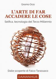 L' arte di far accadere le cose. Selfica, tecnologia del terzo millennio. Dalle scoperte di Falco Tarassaco