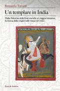 Un templare in India. Dalla Palestina delle fonti storiche al viaggio iniziatico, la ricerca delle origini sulle tracce di Cristo