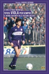 Tifosi viola per sempre. Il grande racconto della passione gigliata