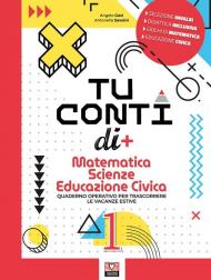 Tu conti di +. Matematica. Scienze. Educazione civica. Quaderno operativo per trascorrere le vacanze estive. Per la Scuola media vol.1