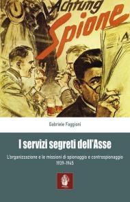 I servizi segreti dell'Asse 1939-1945. L'organizzazione e le missioni di spionaggio e controspionaggio (1939-1945)