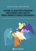 Vivere le quattro stagioni dell'anno con l'aiuto degli angeli e degli arcangeli. Consigli, preghiere e rituali per una vita felice e senza problemi