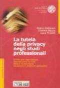 La tutela della privacy negli studi professionali. Diritto alla riservatezza, adempimenti formali, misure di sicurezza, situazioni e problemi particolari