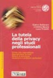 La tutela della privacy negli studi professionali. Diritto alla riservatezza, adempimenti formali, misure di sicurezza, situazioni e problemi particolari