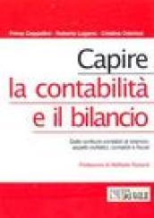 Capire la contabilità e il bilancio. Dalle scritture contabili al bilancio: aspetti civilistici, contabili e fiscali