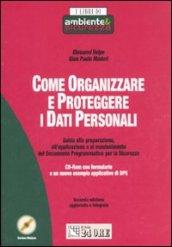 Come organizzare e proteggere i dati personali. Guida alla preparazione, all'applicazione e al mantenimento del Documento Programmatico per la Sicurezza. Con CD-ROM