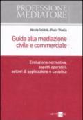 Guida alla mediazione civile e commerciale. Evoluzione normativa, aspetti operativi, settori di applicazione e casistica