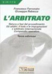 L'arbitrato. Natura e fasi del procedimento. Gli arbitri, il lodo e le impugnazioni. L'arbitrato internazionale. Compendio operativo