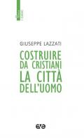 Costruire da cristiani la città dell'uomo. Nuova ediz.