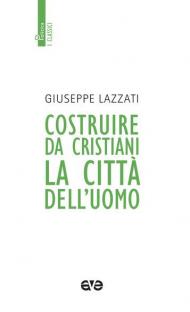 Costruire da cristiani la città dell'uomo. Nuova ediz.