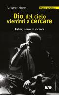 Dio del cielo vienimi a cercare. Faber, uomo in ricerca. Nuova ediz.