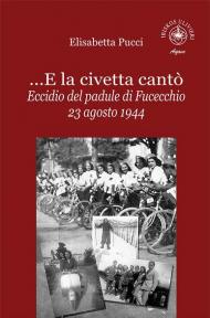 ...E la civetta cantò. Eccidio del padule di Fucecchio 23 agosto 1944