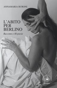 L' abito per Berlino. Racconto e 48 poesie