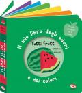 Tutti frutti. Il mio libro degli odori e dei colori. Ediz. a colori