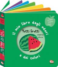 Tutti frutti. Il mio libro degli odori e dei colori. Ediz. a colori