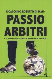 Passio Arbitri. Vita, avventure e pensieri di un arbitro di provincia