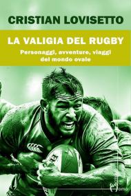 La valigia del rugby. Personaggi, avventure, viaggi del mondo ovale