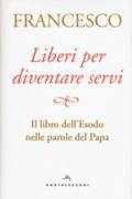 Liberi per diventare servi. Il libro dell'Esodo nelle parole del papa