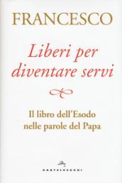 Liberi per diventare servi. Il libro dell'Esodo nelle parole del papa