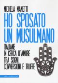 Ho sposato un musulmano. Italiane in cerca d'amore tra sogni, conversioni e truffe