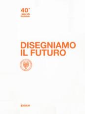 Disegniamo il futuro. 40 anni di Uniud