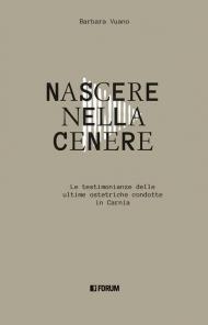 Nascere nella cenere. Le testimonianze delle ultime ostetriche condotte in Carnia