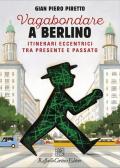 Vagabondare a Berlino. Itinerari eccentrici tra presente