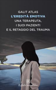 L' eredità emotiva. Una terapeuta, i suoi pazienti e il retaggio del trauma