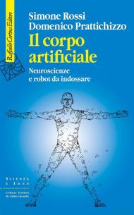 Il corpo artificiale. Neuroscienze e robot da indossare