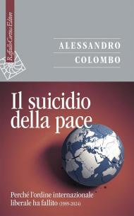 Il suicidio della pace. Perché l'ordine internazionale liberale ha fallito (1989-2024)