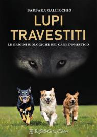 Lupi travestiti. Le origini biologiche del cane domestico. Ediz. a colori