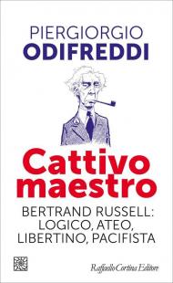 Cattivo maestro. Bertrand Russell: logico, ateo, libertino, pacifista