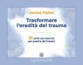 Trasformare l'eredità del trauma. 58 carte con esercizi per guarire dal trauma