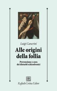 Alle origini della follia. Prevenzione e cura dei disturbi schizofrenici