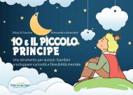 Io e il Piccolo Principe. Uno strumento per aiutare i bambini a sviluppare curiosità e flessibilità mentale. Ediz. a spirale