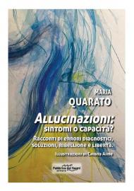 Allucinazioni: sintomi o capacità? Racconti di errori diagnostici, soluzioni, ribellione e libertà. Nuova ediz.