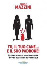 Tu, il tuo cane... e il suo padrone! Qualche risposta a mille domande ipotesi sul cane e su di te con lui