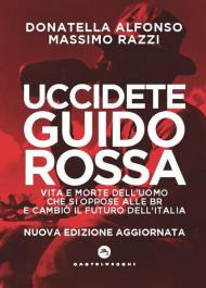 Uccidete Guido Rossa. Vita e morte dell'uomo che si oppose alle Br e cambiò il futuro dell'Italia. Nuova ediz.