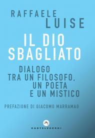 Il Dio sbagliato. Dialogo tra un filosofo, un poeta e un mistico