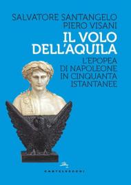 Volo dell'aquila. L'epopea di Napoleone in cinquanta istantanee (Il)