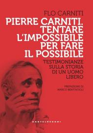 Pierre Carniti. Tentare l'impossibile per fare il possibile. Testimonianze sulla storia di un uomo libero