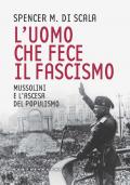 L' uomo che fece il fascismo. Mussolini e l'ascesa del populismo